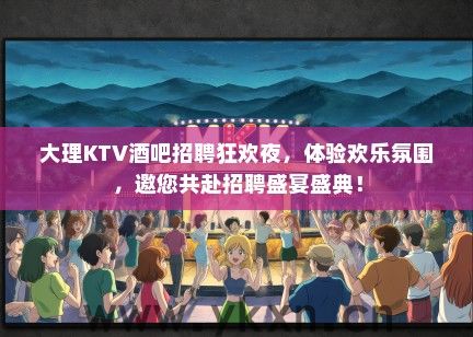 大理KTV酒吧招聘狂欢夜，体验欢乐氛围，邀您共赴招聘盛宴盛典！